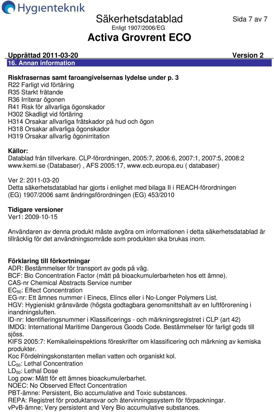 allvarliga ögonskador H319 Orsakar allvarlig ögonirritation Källor: Datablad från tillverkare. CLPförordningen, 2005:7, 2006:6, 2007:1, 2007:5, 2008:2 www.kemi.se (Databaser), AFS 2005:17, www.ecb.
