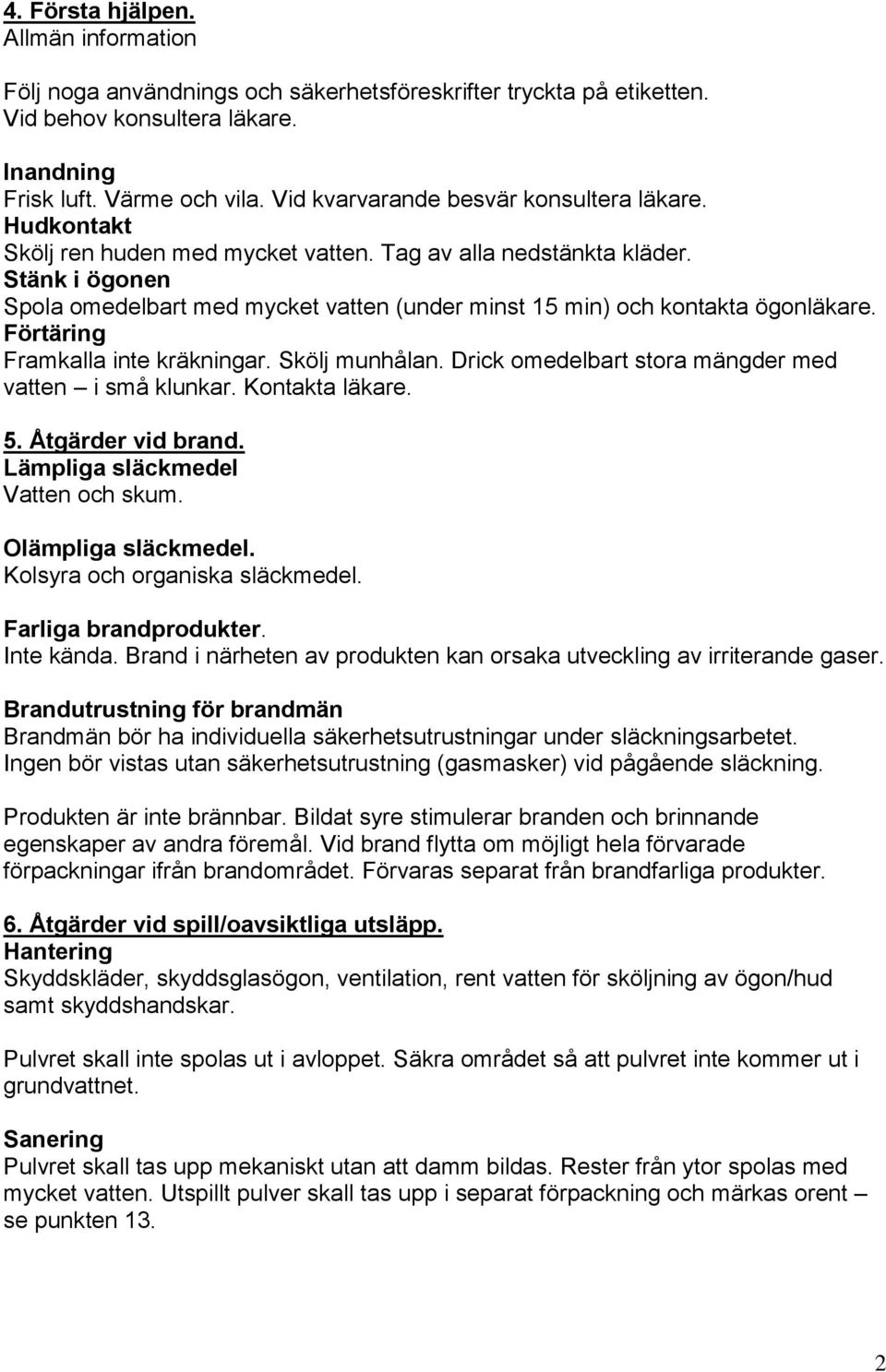 Stänk i ögonen Spola omedelbart med mycket vatten (under minst 15 min) och kontakta ögonläkare. Förtäring Framkalla inte kräkningar. Skölj munhålan.