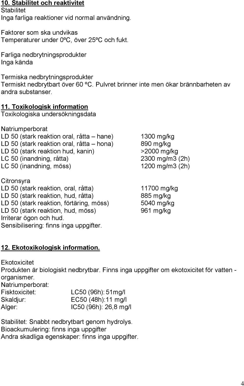 Toxikologisk information Toxikologiska undersökningsdata Natriumperborat LD 50 (stark reaktion oral, råtta hane) LD 50 (stark reaktion oral, råtta hona) LD 50 (stark reaktion hud, kanin) LC 50