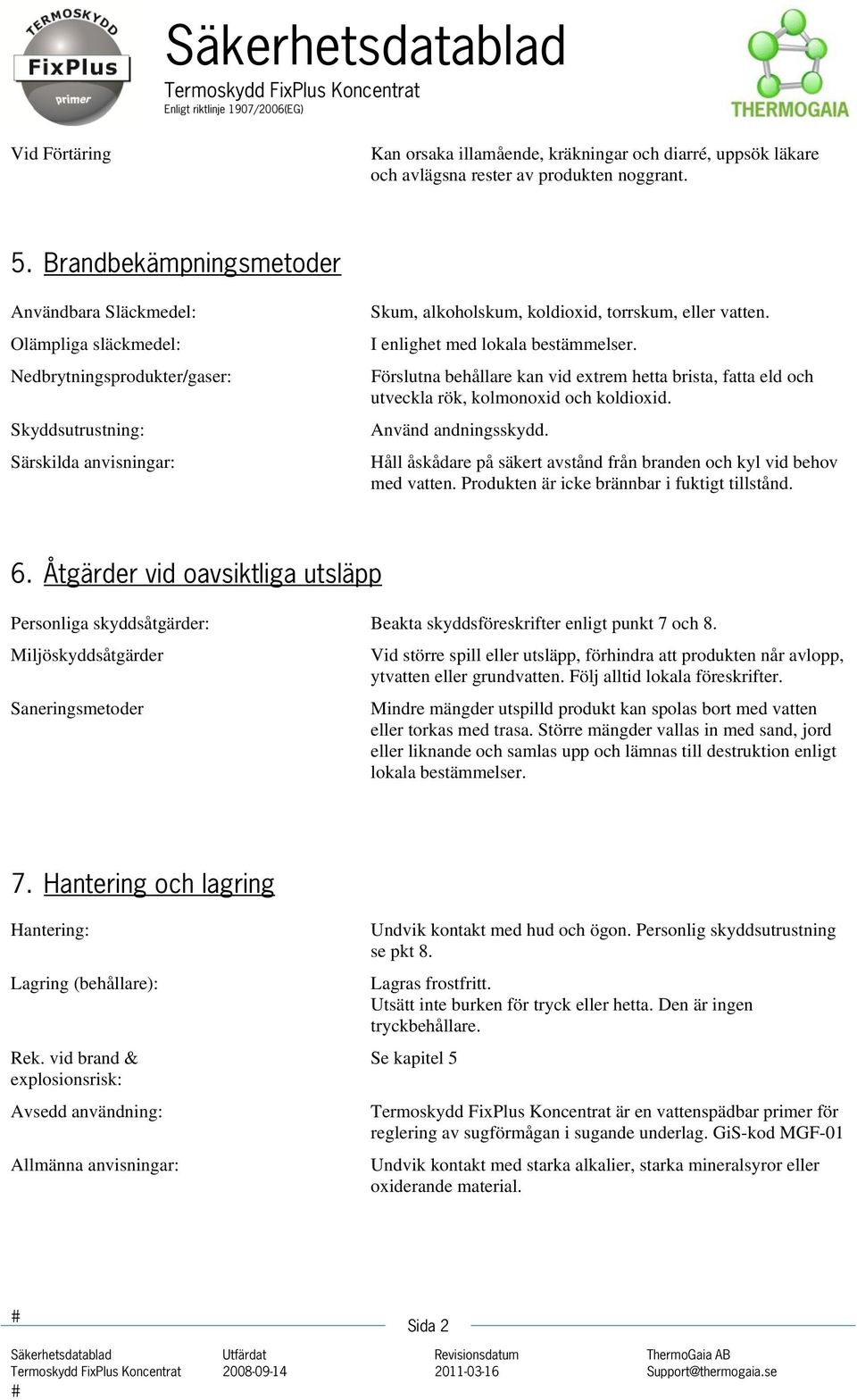 I enlighet med lokala bestämmelser. Förslutna behållare kan vid extrem hetta brista, fatta eld och utveckla rök, kolmonoxid och koldioxid. Använd andningsskydd.