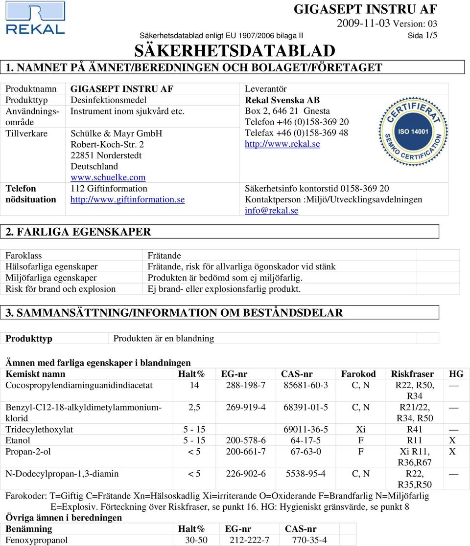 se Faroklass Hälsofarliga egenskaper Miljöfarliga egenskaper Risk för brand och explosion Frätande Frätande, risk för allvarliga ögonskador vid stänk Produkten är bedömd som ej miljöfarlig.