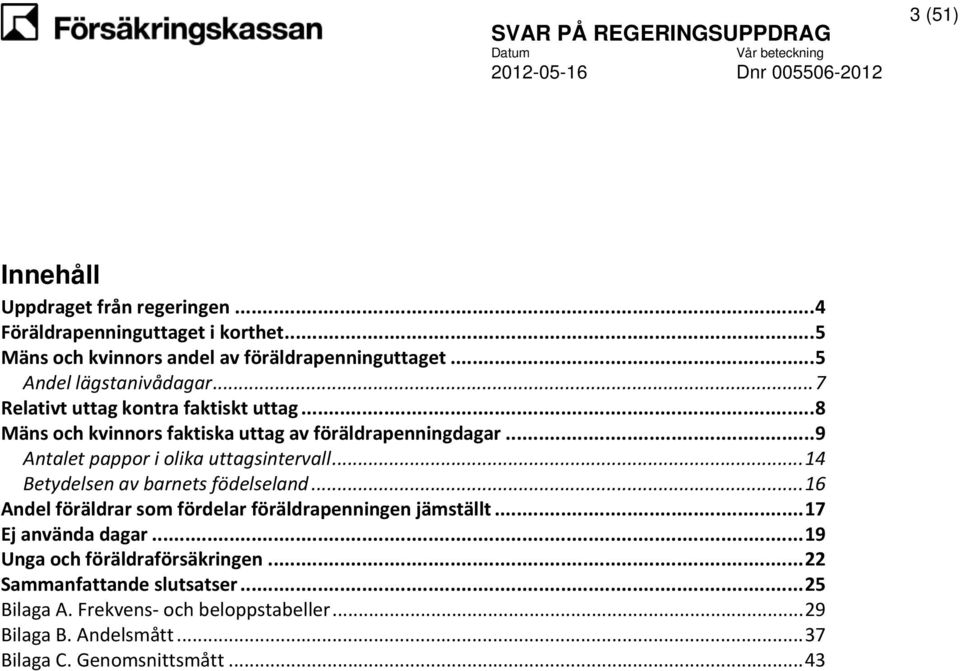 .. 9 Antalet pappor i olika uttagsintervall... 14 Betydelsen av barnets födelseland... 16 Andel föräldrar som fördelar föräldrapenningen jämställt.