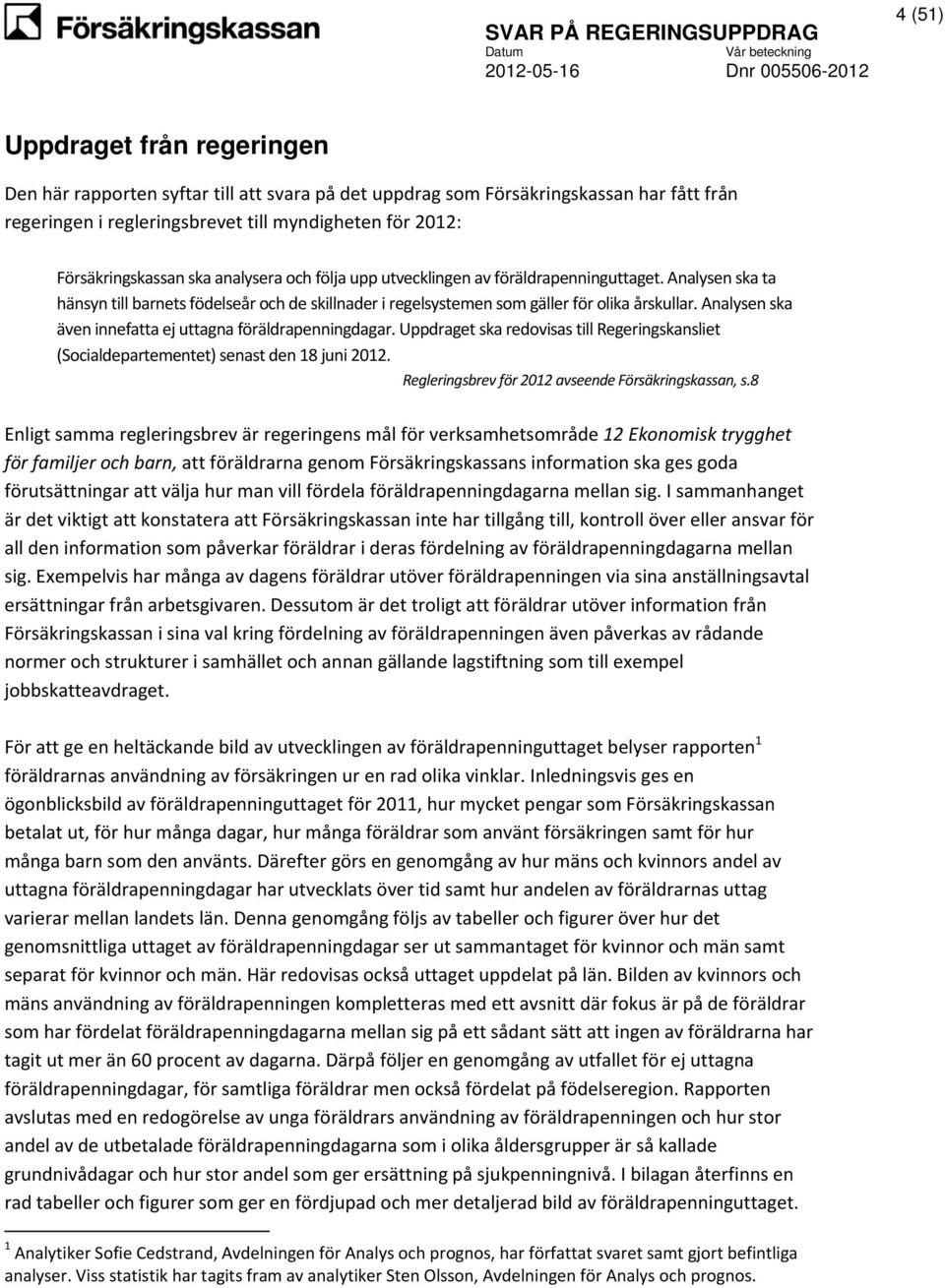 Analysen ska även innefatta ej uttagna föräldrapenningdagar. Uppdraget ska redovisas till Regeringskansliet (Socialdepartementet) senast den 18 juni 2012.