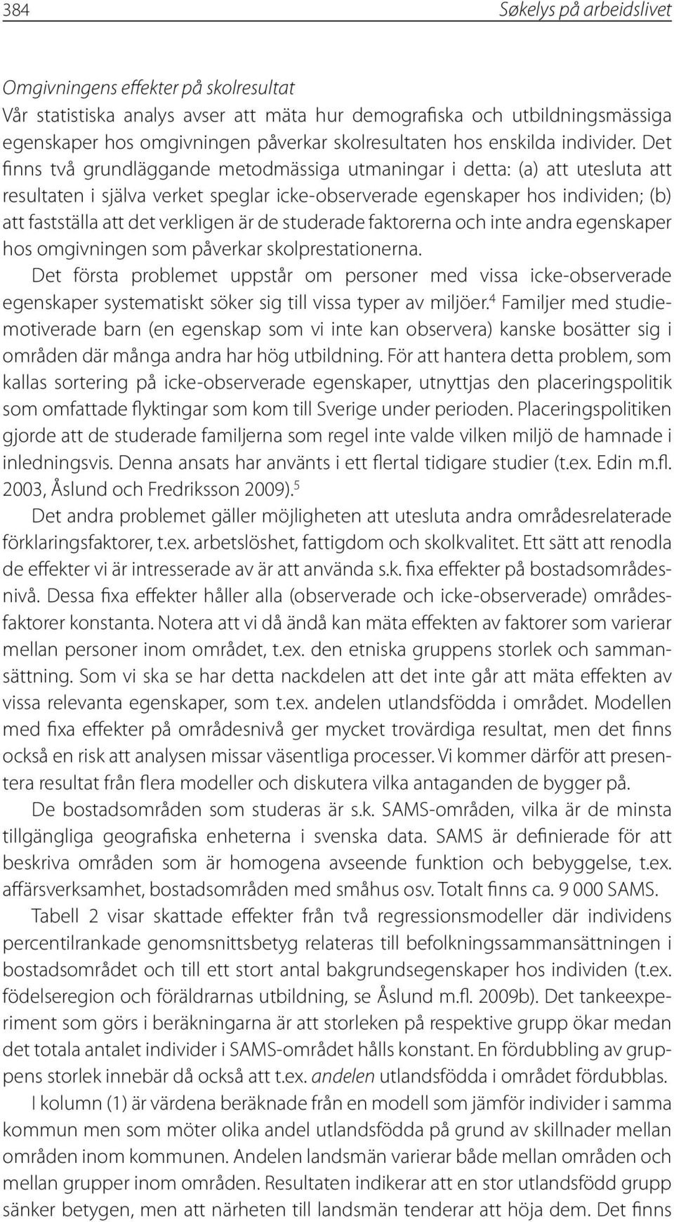 Det finns två grundläggande metodmässiga utmaningar i detta: (a) att utesluta att resultaten i själva verket speglar icke-observerade egenskaper hos individen; (b) att fastställa att det verkligen är