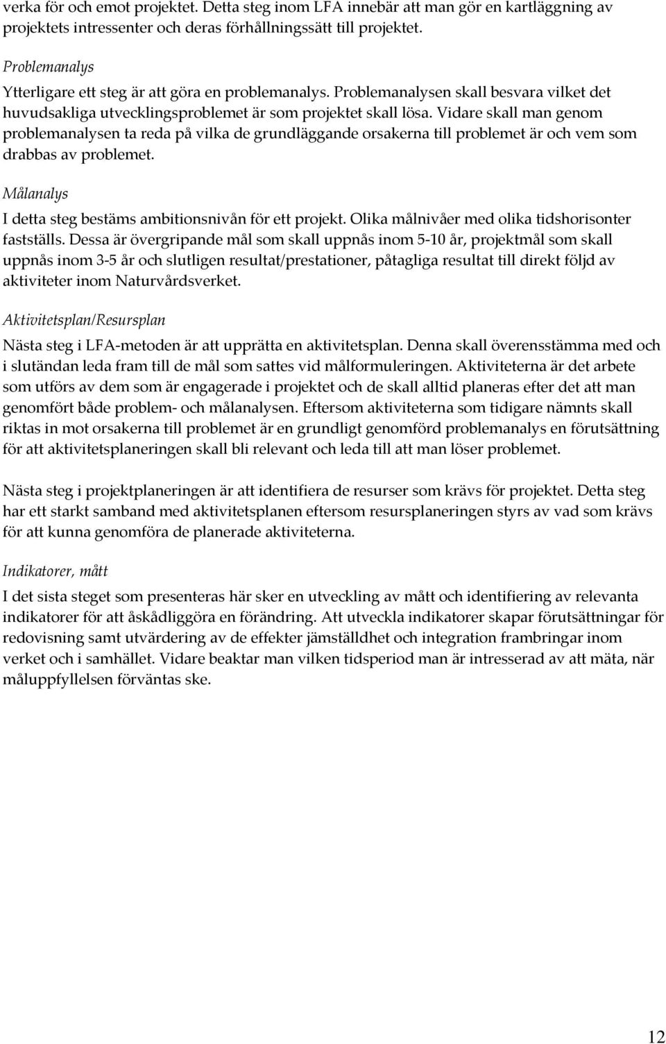 Vidare skall man genom problemanalysen ta reda på vilka de grundläggande orsakerna till problemet är och vem som drabbas av problemet. Målanalys I detta steg bestäms ambitionsnivån för ett projekt.