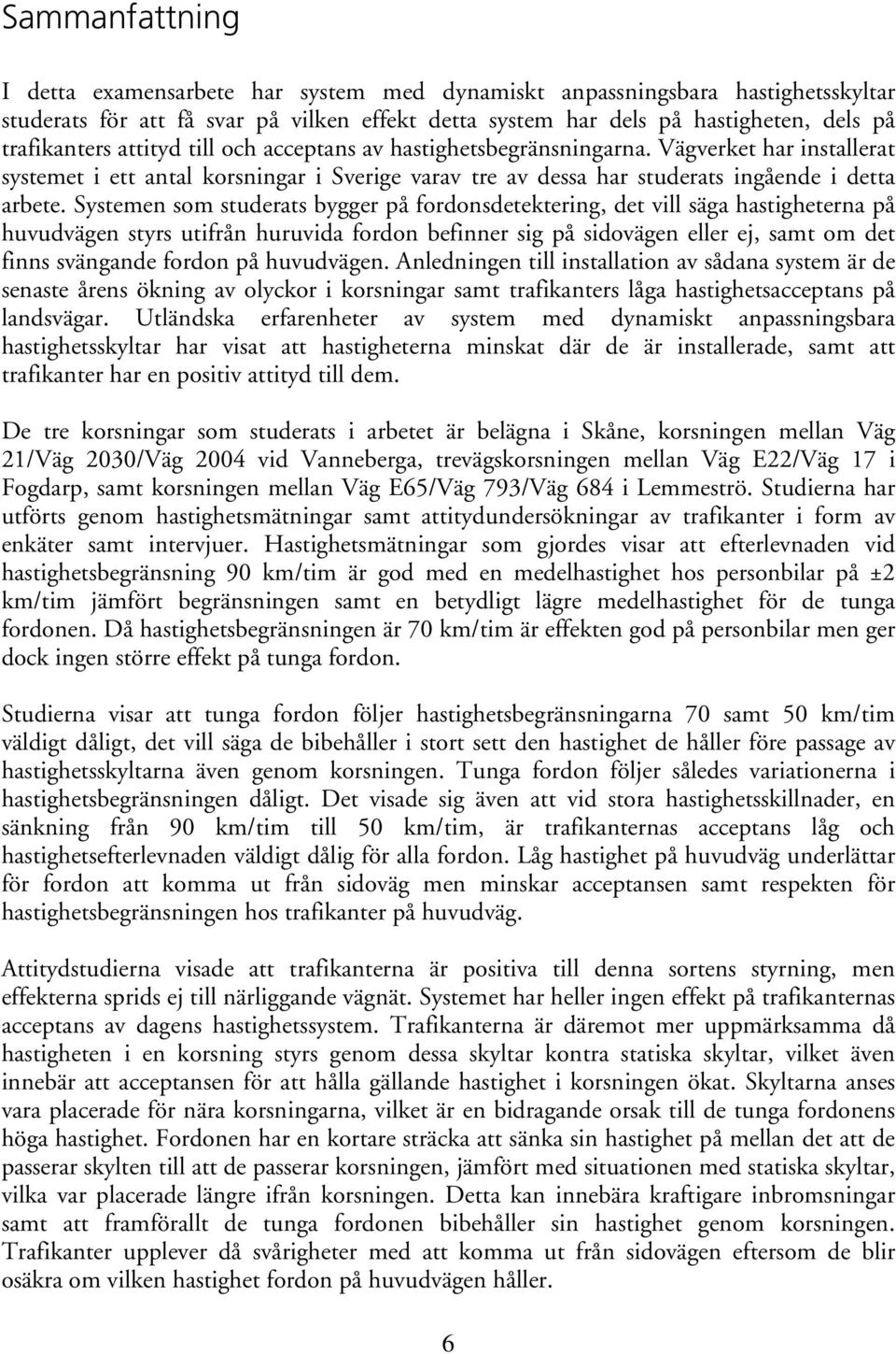 Systemen som studerats bygger på fordonsdetektering, det vill säga hastigheterna på huvudvägen styrs utifrån huruvida fordon befinner sig på sidovägen eller ej, samt om det finns svängande fordon på