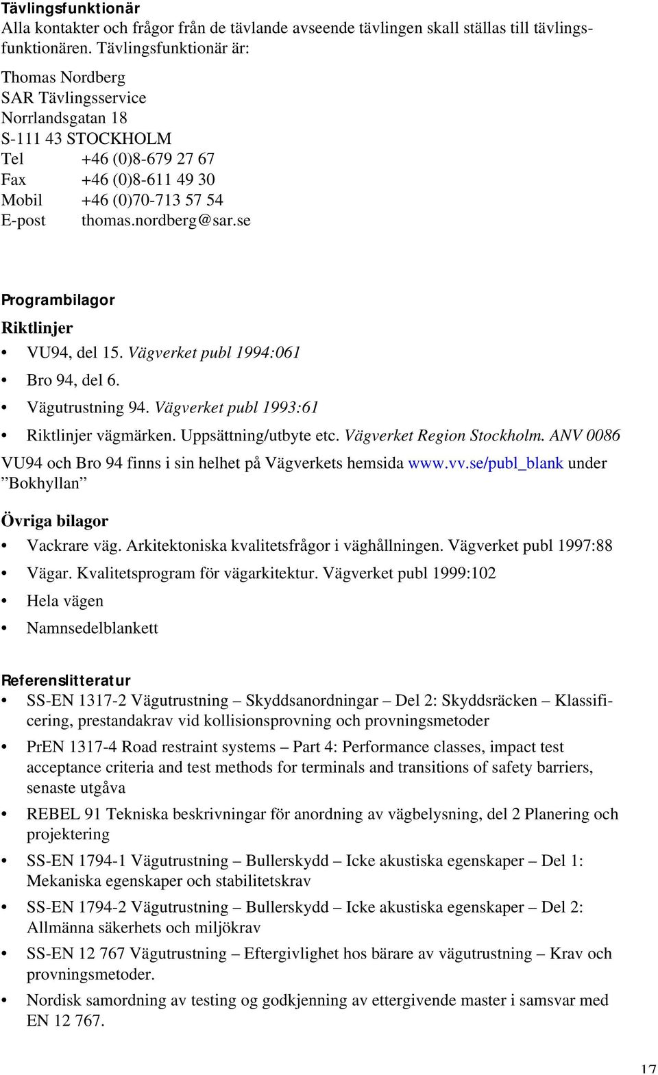 se Programbilagor Riktlinjer VU94, del 15. Vägverket publ 1994:061 Bro 94, del 6. Vägutrustning 94. Vägverket publ 1993:61 Riktlinjer vägmärken. Uppsättning/utbyte etc. Vägverket Region Stockholm.