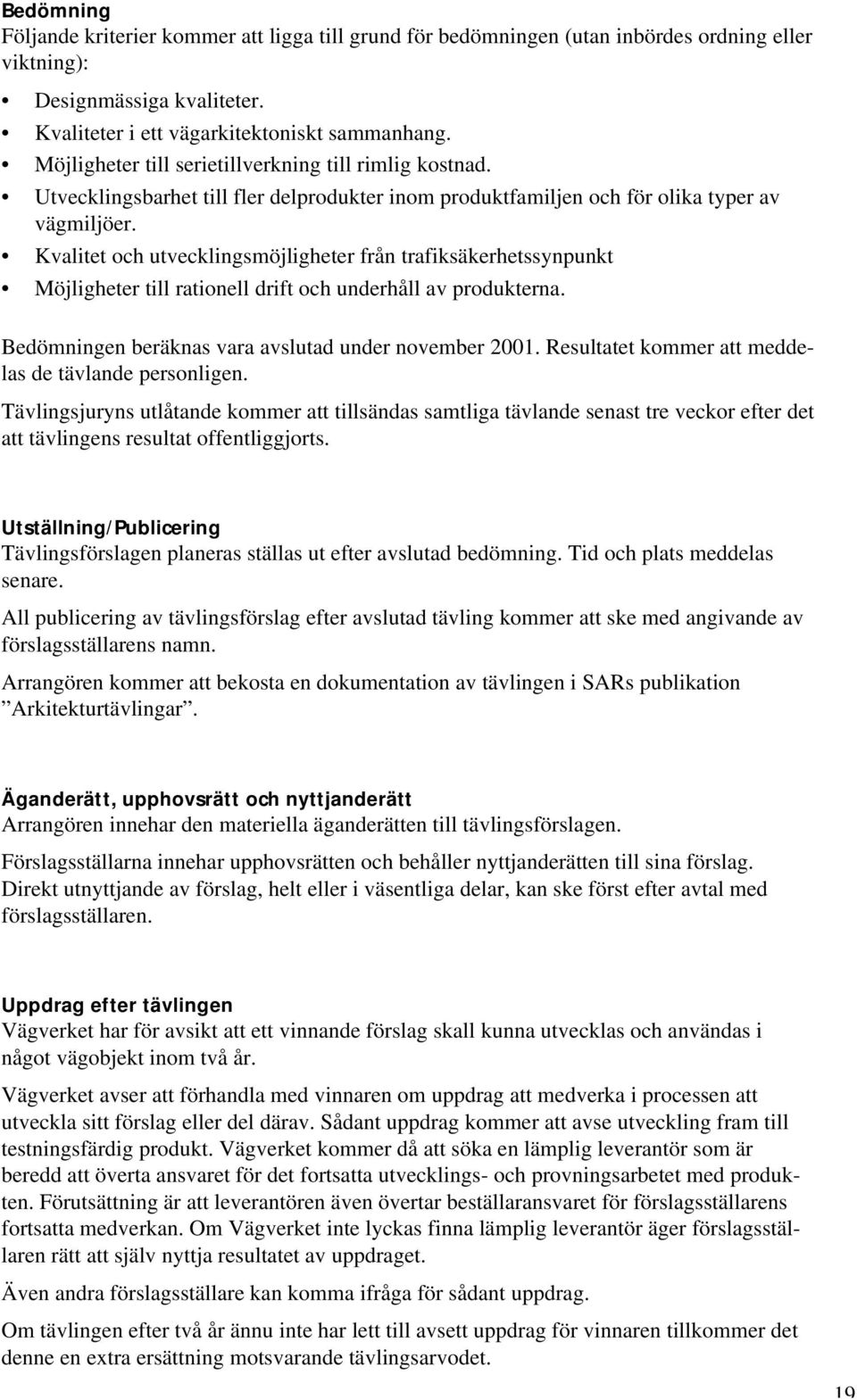 Kvalitet och utvecklingsmöjligheter från trafiksäkerhetssynpunkt Möjligheter till rationell drift och underhåll av produkterna. Bedömningen beräknas vara avslutad under november 2001.