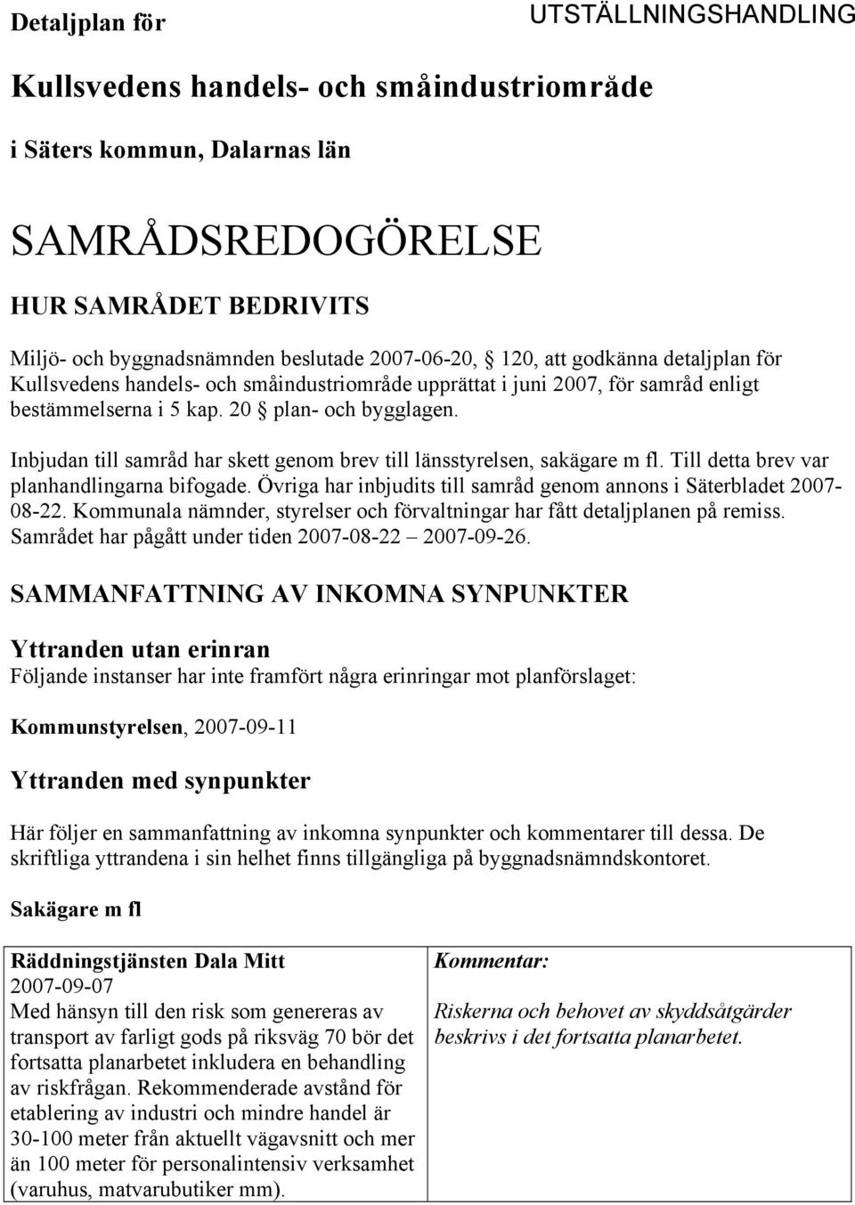 Inbjudan till samråd har skett genom brev till länsstyrelsen, sakägare m fl. Till detta brev var planhandlingarna bifogade. Övriga har inbjudits till samråd genom annons i Säterbladet 2007-08-22.