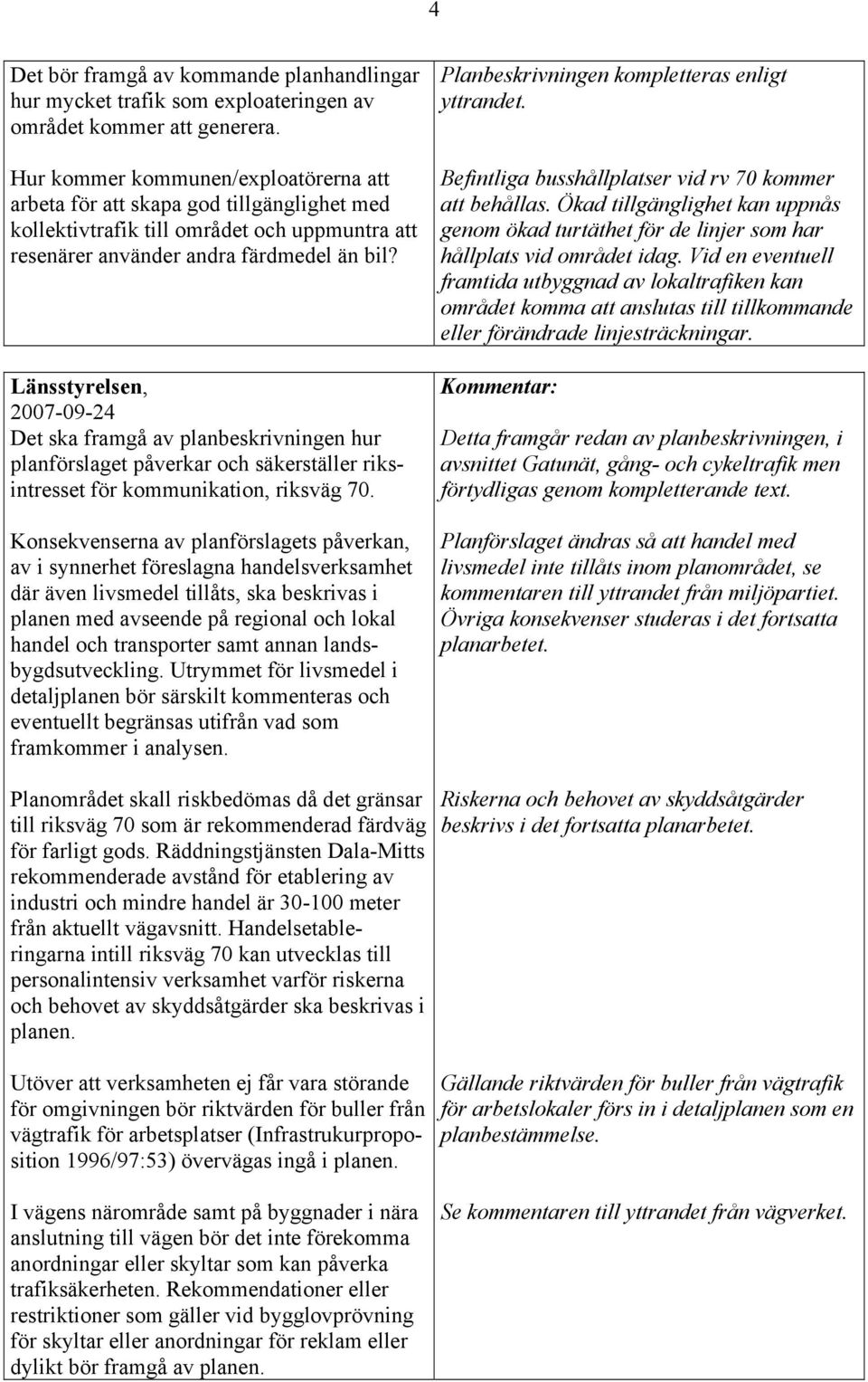 Länsstyrelsen, 2007-09-24 Det ska framgå av planbeskrivningen hur planförslaget påverkar och säkerställer riksintresset för kommunikation, riksväg 70.