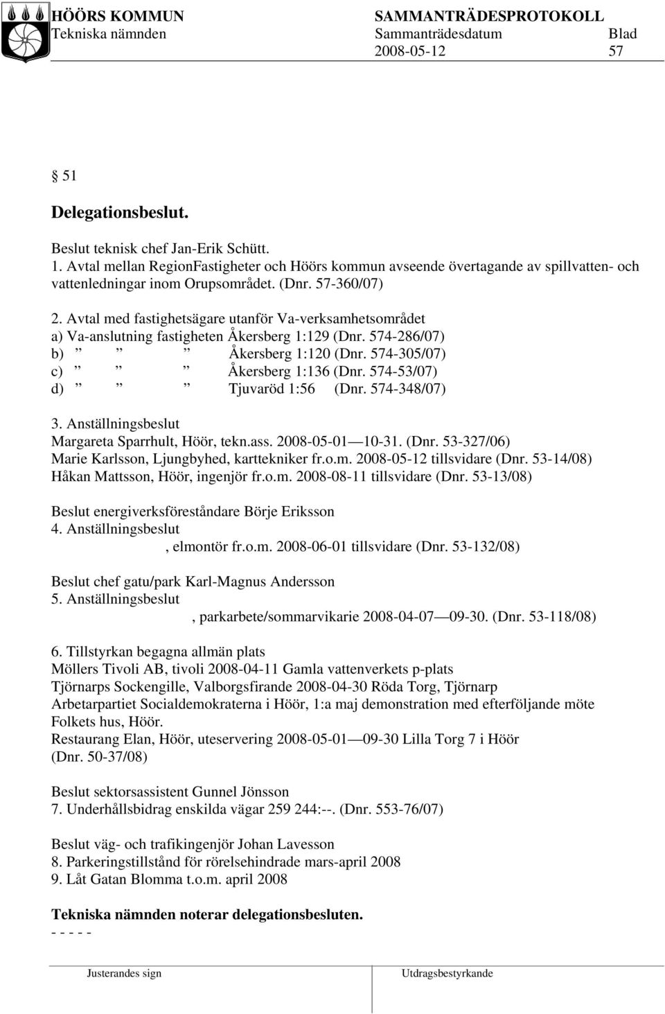 574-53/07) d) Tjuvaröd 1:56 (Dnr. 574-348/07) 3. Anställningsbeslut Margareta Sparrhult, Höör, tekn.ass. 2008-05-01 10-31. (Dnr. 53-327/06) Marie Karlsson, Ljungbyhed, karttekniker fr.o.m.