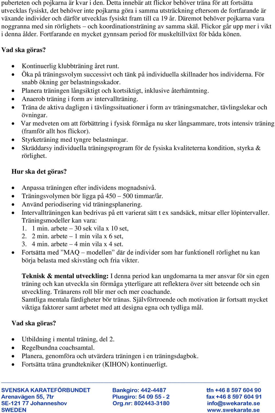 fysiskt fram till ca 19 år. Däremot behöver pojkarna vara noggranna med sin rörlighets och koordinationsträning av samma skäl. Flickor går upp mer i vikt i denna ålder.