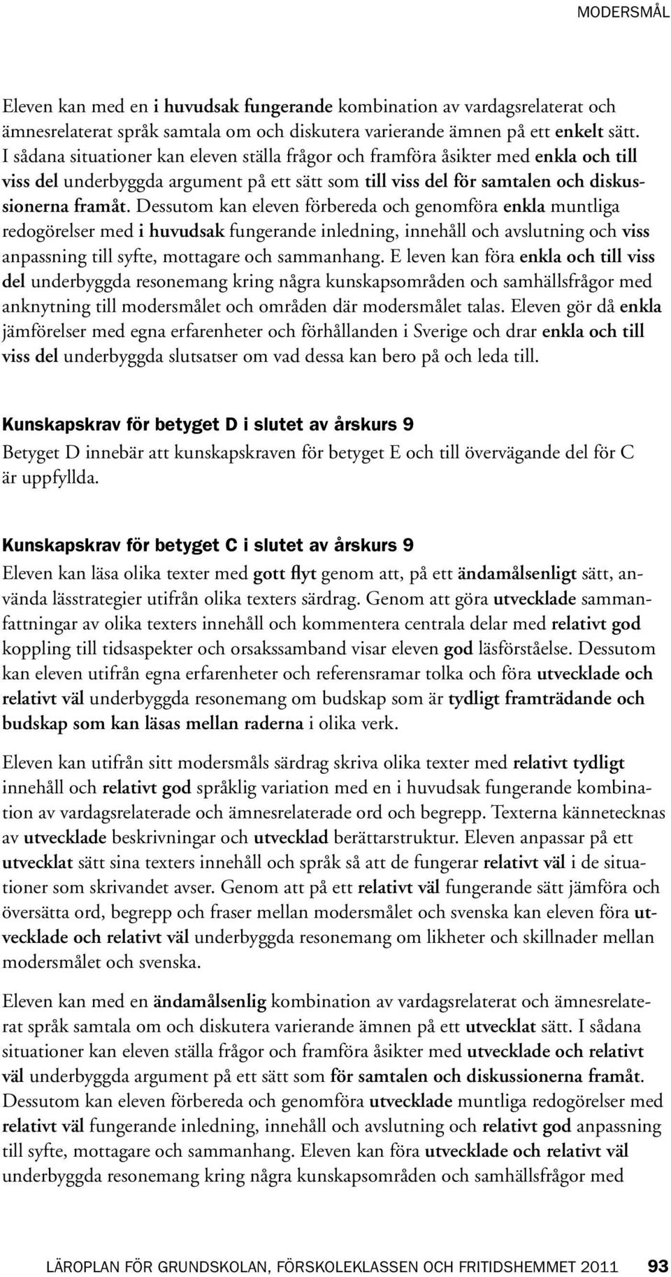 Dessutom kan eleven förbereda och genomföra enkla muntliga redogörelser med i huvudsak fungerande inledning, innehåll och avslutning och viss anpassning till syfte, mottagare och sammanhang.