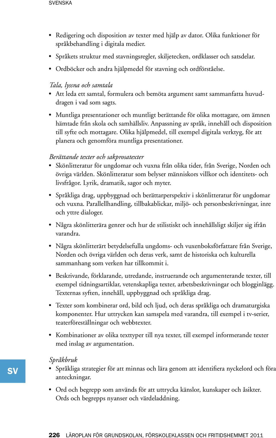 Muntliga presentationer och muntligt berättande för olika mottagare, om ämnen hämtade från skola och samhällsliv. Anpassning av språk, innehåll och disposition till syfte och mottagare.