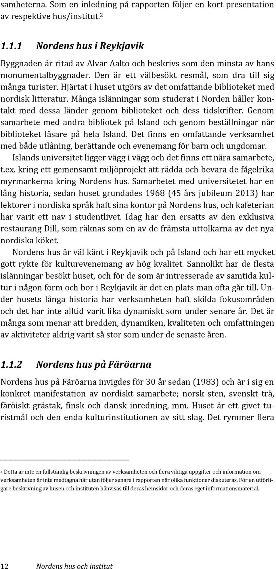Hjärtat i huset utgörs av det omfattande biblioteket med nordisk litteratur. Många islänningar som studerat i Norden håller kontakt med dessa länder genom biblioteket och dess tidskrifter.