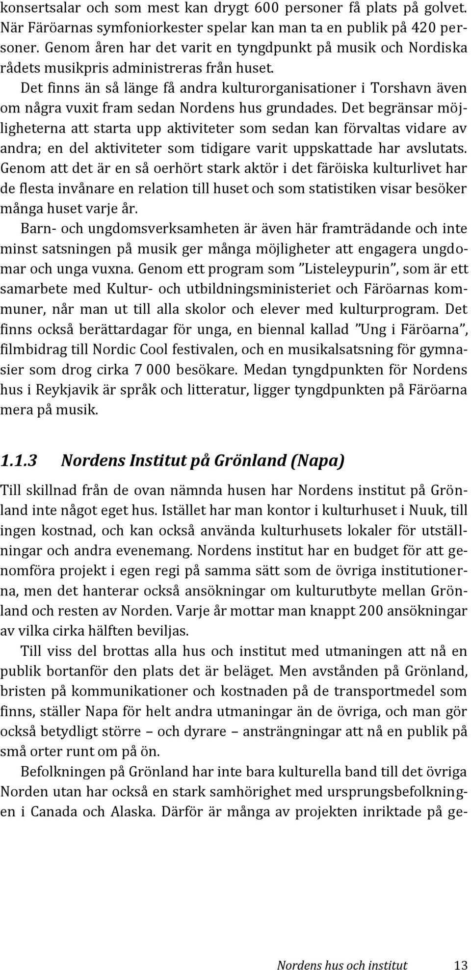 Det finns än så länge få andra kulturorganisationer i Torshavn även om några vuxit fram sedan Nordens hus grundades.