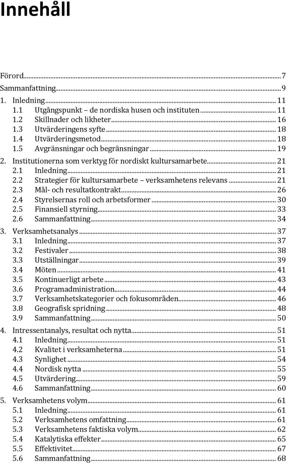 .. 21 2.3 Mål- och resultatkontrakt... 26 2.4 2.5 Styrelsernas roll och arbetsformer... 30 Finansiell styrning... 33 2.6 Sammanfattning... 34 3. Verksamhetsanalys... 37 3.1 Inledning... 37 3.2 Festivaler.