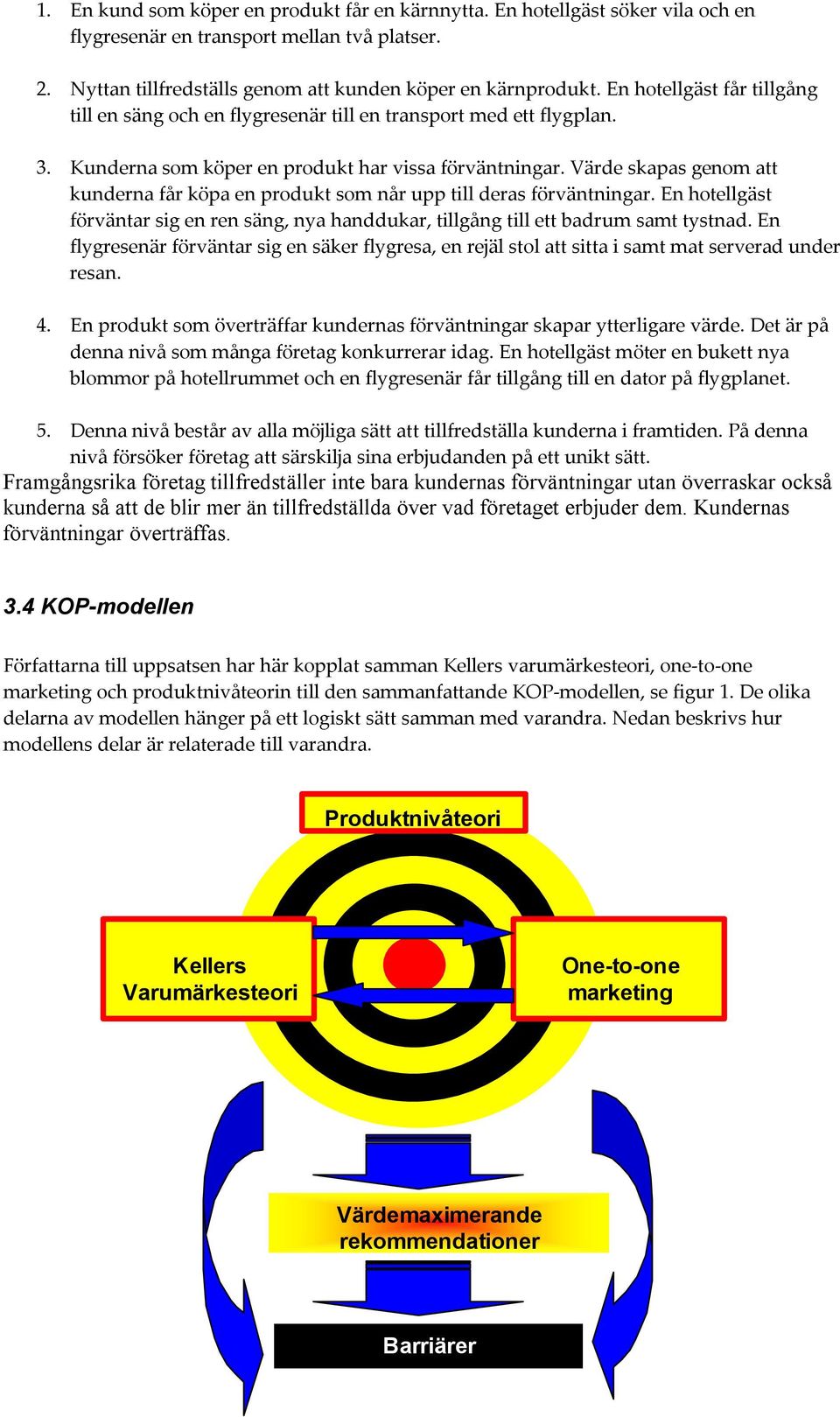 Värde skapas genom att kunderna får köpa en produkt som når upp till deras förväntningar. En hotellgäst förväntar sig en ren säng, nya handdukar, tillgång till ett badrum samt tystnad.