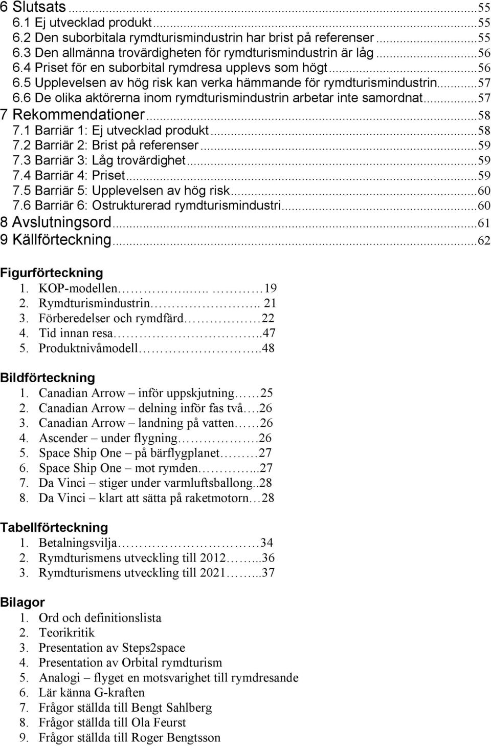 6 De olika aktörerna inom rymdturismindustrin arbetar inte samordnat...57 7 Rekommendationer...58 7.1 Barriär 1: Ej utvecklad produkt...58 7.2 Barriär 2: Brist på referenser...59 7.