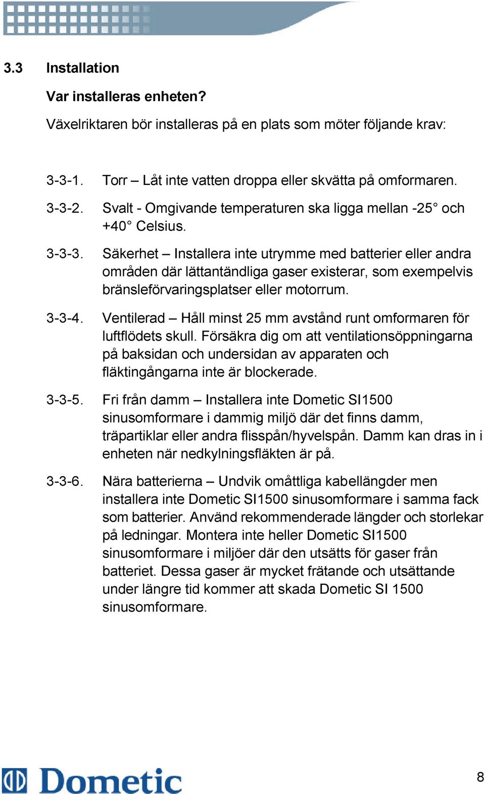 Säkerhet Installera inte utrymme med batterier eller andra områden där lättantändliga gaser existerar, som exempelvis bränsleförvaringsplatser eller motorrum. 3-3-4.