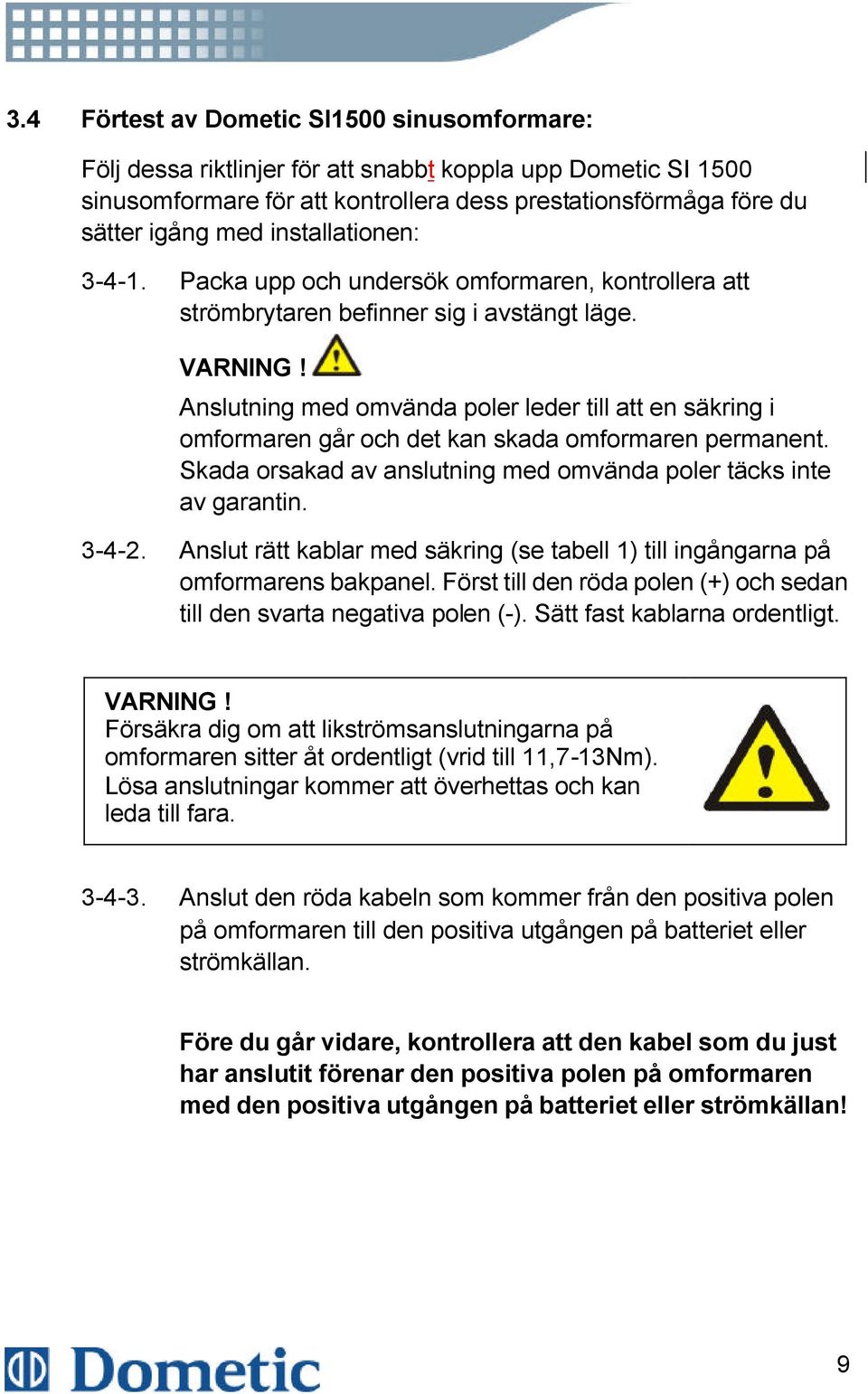 Anslutning med omvända poler leder till att en säkring i omformaren går och det kan skada omformaren permanent. Skada orsakad av anslutning med omvända poler täcks inte av garantin. 3-4-2.