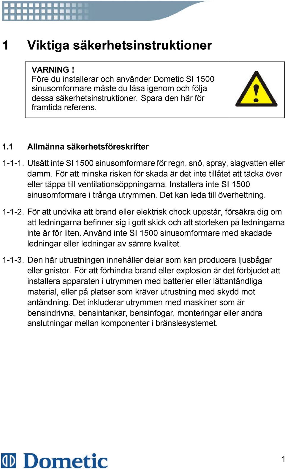 För att minska risken för skada är det inte tillåtet att täcka över eller täppa till ventilationsöppningarna. Installera inte SI 1500 sinusomformare i trånga utrymmen. Det kan leda till överhettning.