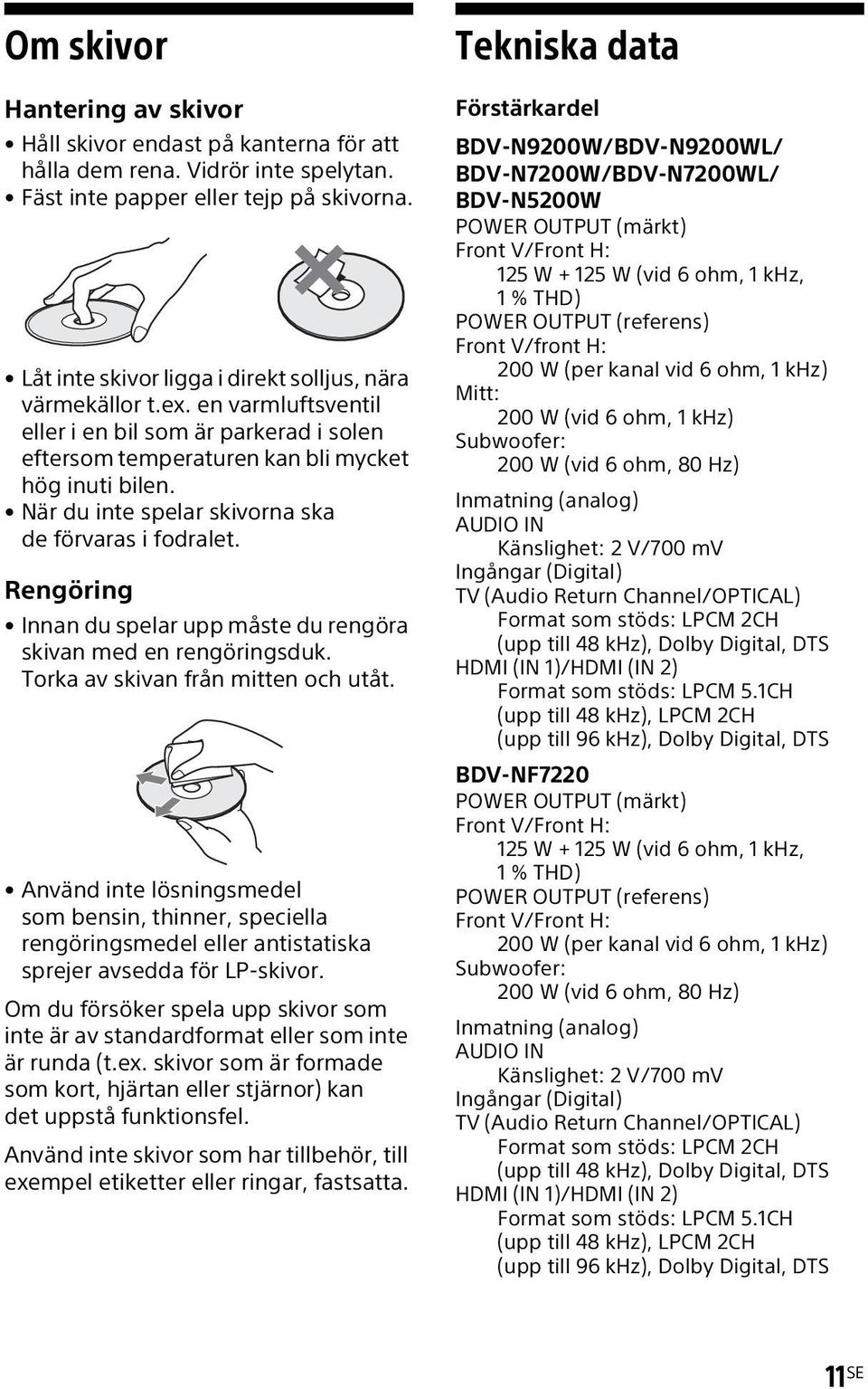 När du inte spelar skivorna ska de förvaras i fodralet. Rengöring Innan du spelar upp måste du rengöra skivan med en rengöringsduk. Torka av skivan från mitten och utåt.