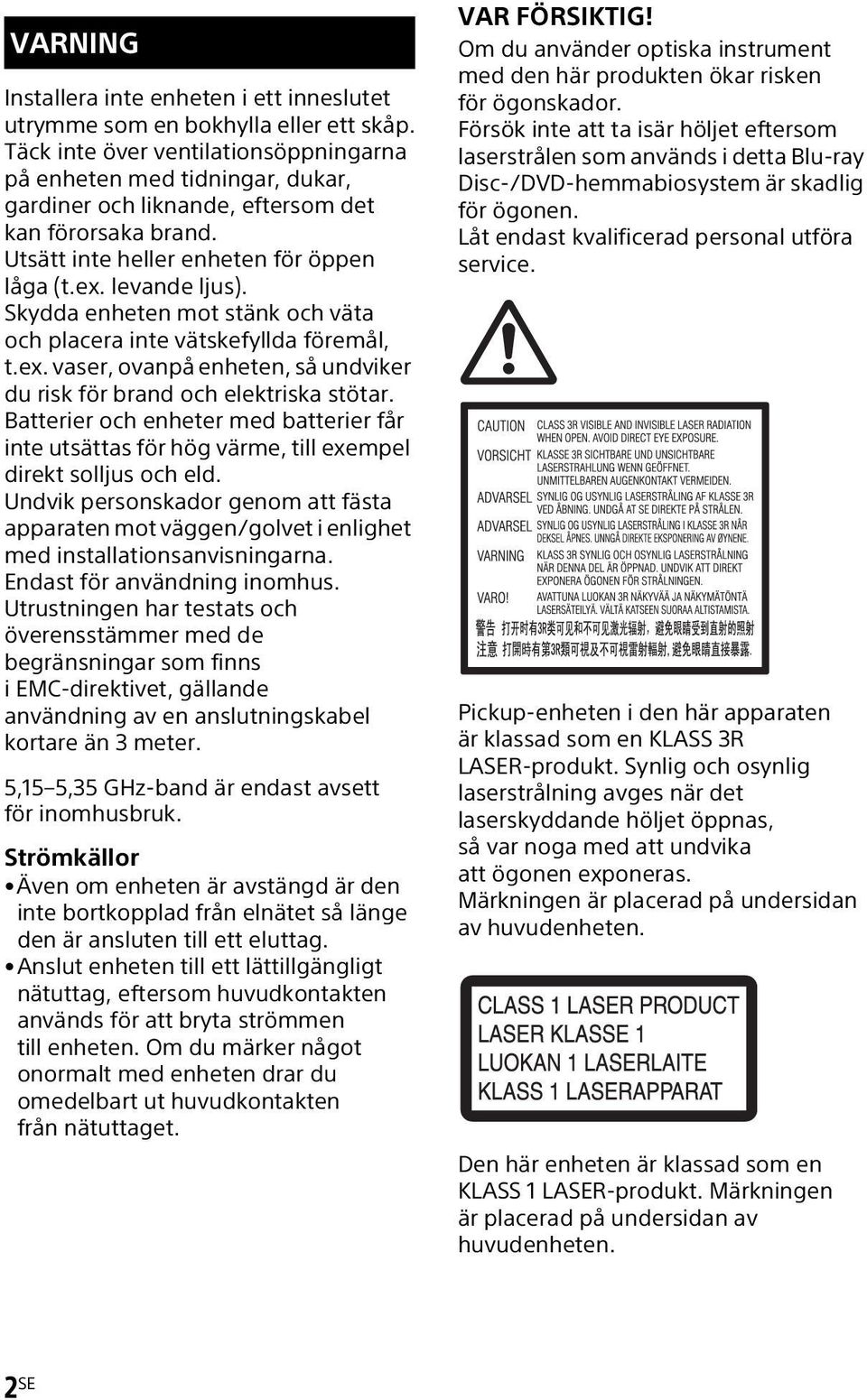 Skydda enheten mot stänk och väta och placera inte vätskefyllda föremål, t.ex. vaser, ovanpå enheten, så undviker du risk för brand och elektriska stötar.