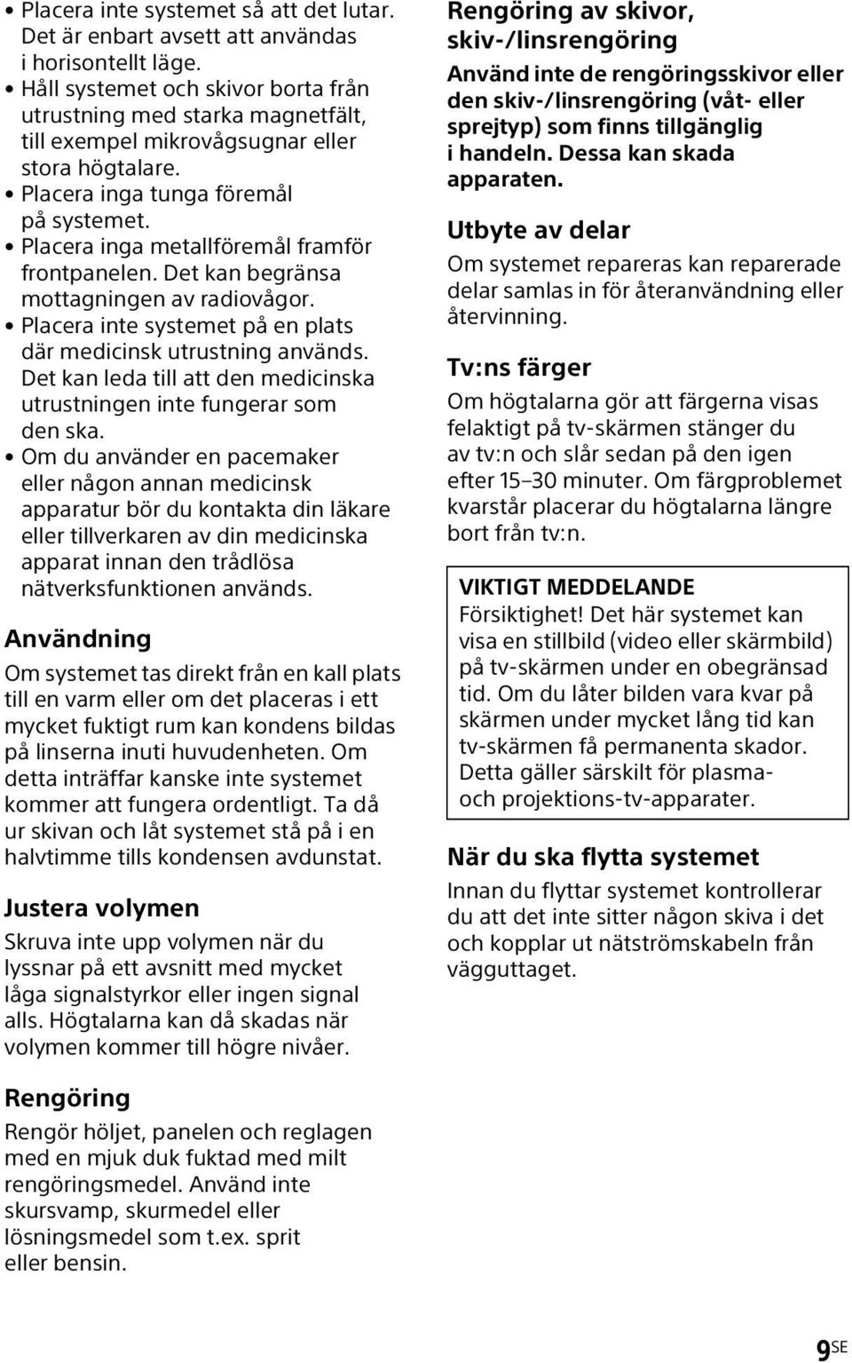 Placera inga metallföremål framför frontpanelen. Det kan begränsa mottagningen av radiovågor. Placera inte systemet på en plats där medicinsk utrustning används.