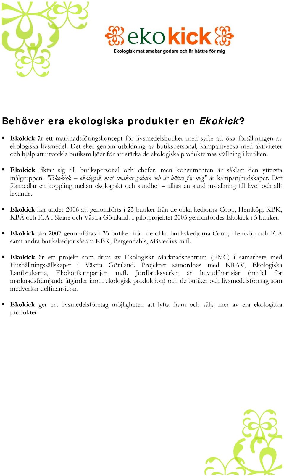 Ekokick riktar sig till butikspersonal och chefer, men konsumenten är såklart den yttersta målgruppen. Ekokick ekologisk mat smakar godare och är bättre för mig är kampanjbudskapet.