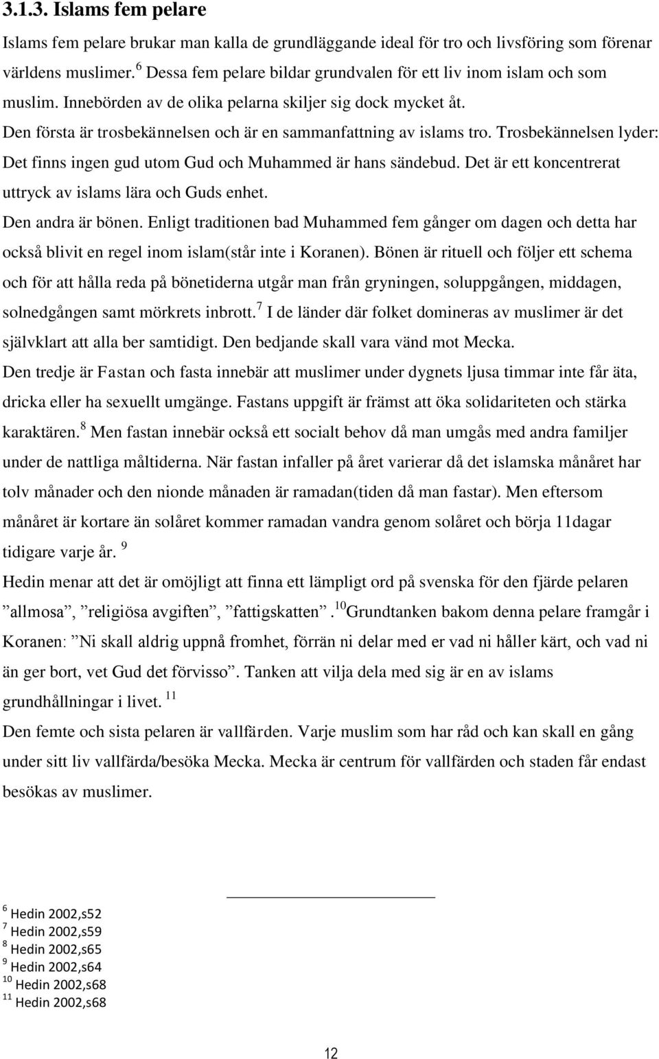 Den första är trosbekännelsen och är en sammanfattning av islams tro. Trosbekännelsen lyder: Det finns ingen gud utom Gud och Muhammed är hans sändebud.