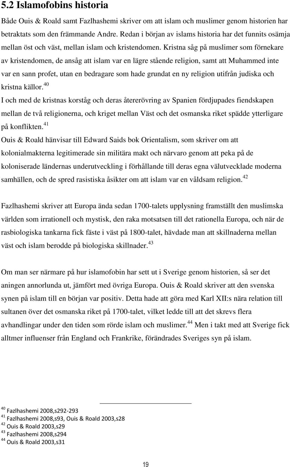 Kristna såg på muslimer som förnekare av kristendomen, de ansåg att islam var en lägre stående religion, samt att Muhammed inte var en sann profet, utan en bedragare som hade grundat en ny religion