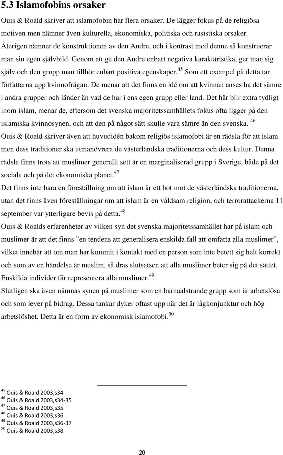 Genom att ge den Andre enbart negativa karaktäristika, ger man sig själv och den grupp man tillhör enbart positiva egenskaper. 45 Som ett exempel på detta tar författarna upp kvinnofrågan.