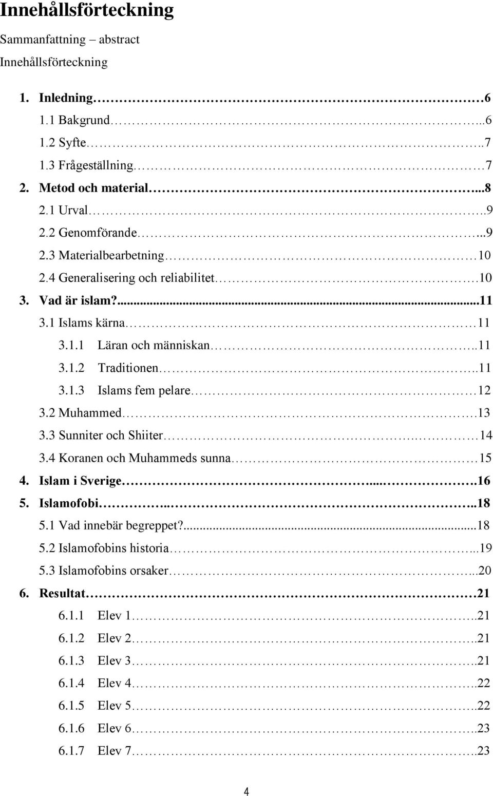 2 Muhammed.13 3.3 Sunniter och Shiiter. 14 3.4 Koranen och Muhammeds sunna 15 4. Islam i Sverige....16 5. Islamofobi....18 5.1 Vad innebär begreppet?...18 5.2 Islamofobins historia.