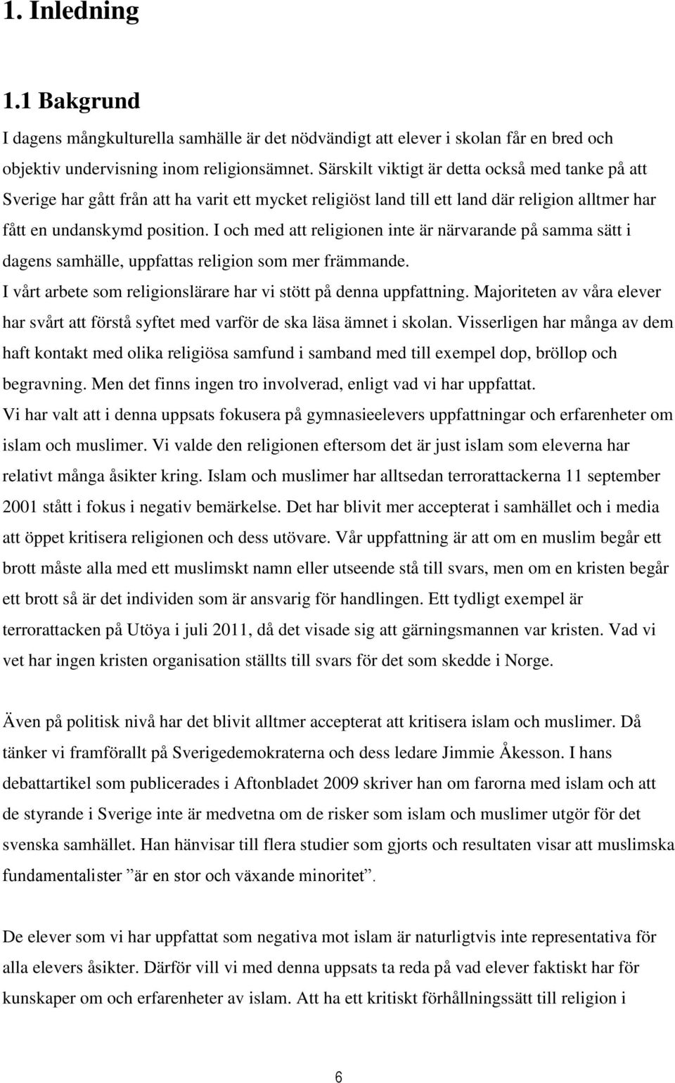 I och med att religionen inte är närvarande på samma sätt i dagens samhälle, uppfattas religion som mer främmande. I vårt arbete som religionslärare har vi stött på denna uppfattning.