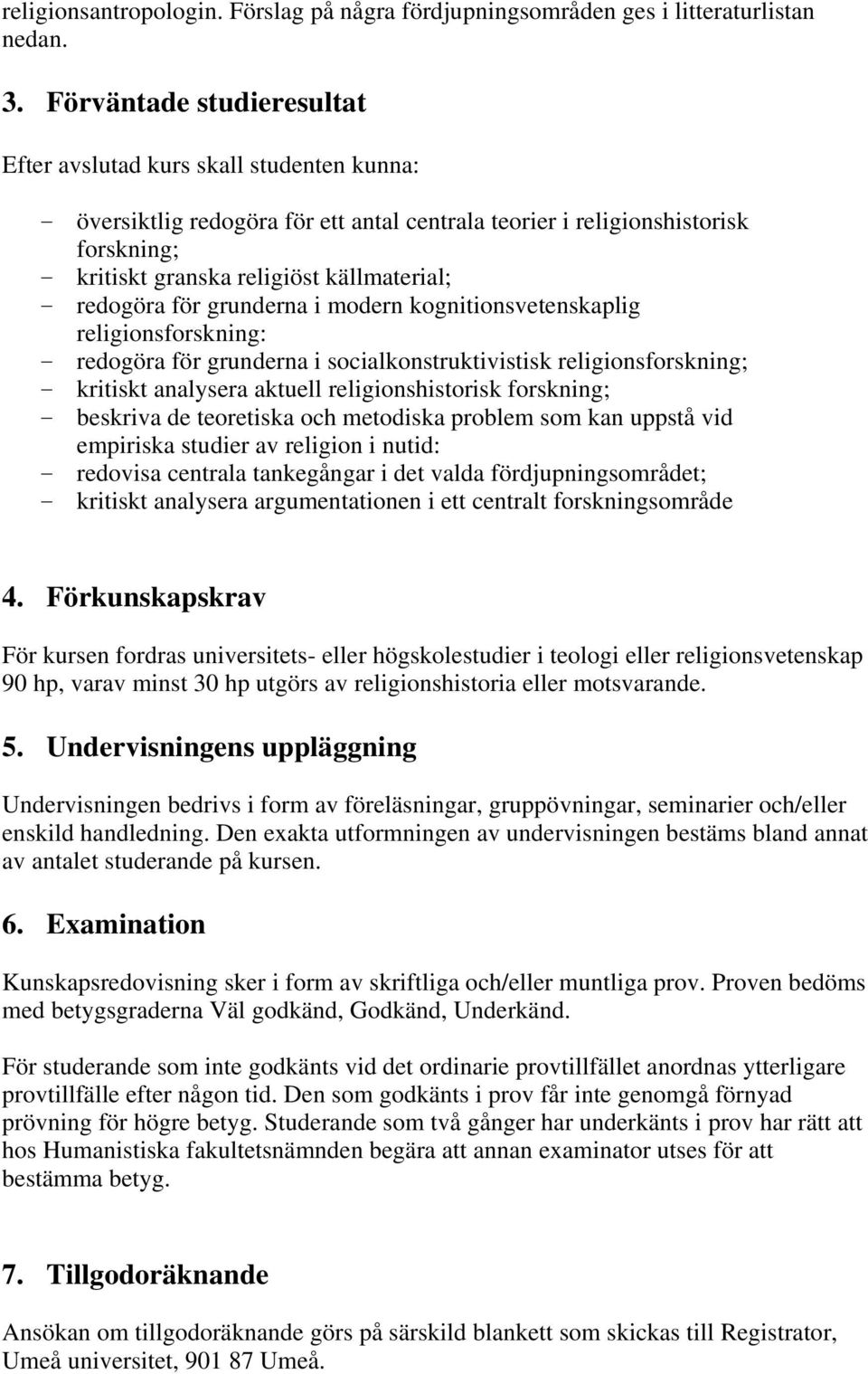 redogöra för grunderna i modern kognitionsvetenskaplig religionsforskning: - redogöra för grunderna i socialkonstruktivistisk religionsforskning; - kritiskt analysera aktuell religionshistorisk