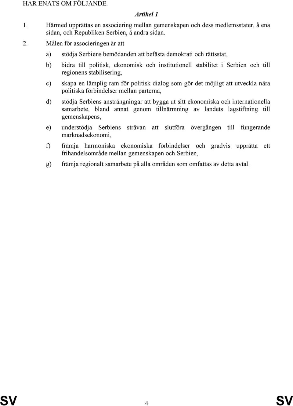 stabilisering, c) skapa en lämplig ram för politisk dialog som gör det möjligt att utveckla nära politiska förbindelser mellan parterna, d) stödja Serbiens ansträngningar att bygga ut sitt ekonomiska