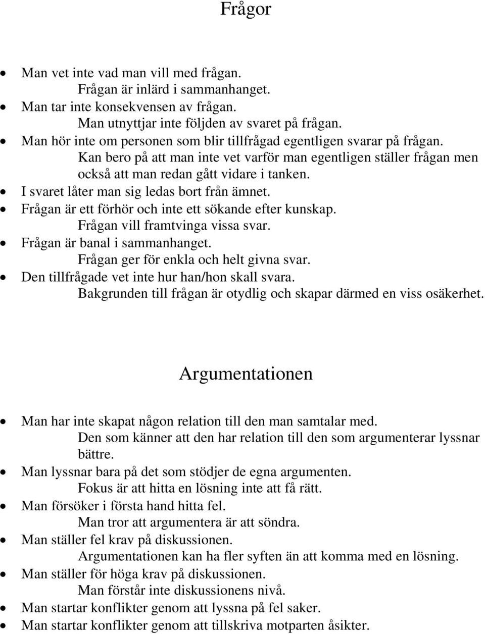 I svaret låter man sig ledas bort från ämnet. Frågan är ett förhör och inte ett sökande efter kunskap. Frågan vill framtvinga vissa svar. Frågan är banal i sammanhanget.