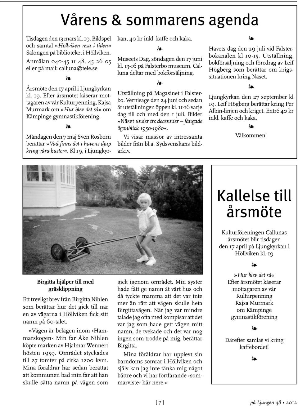 Mådage de 7 maj Sve Rosbor berättar»vad fis det i haves djup krig våra kuster«. Kl 19, i Ljugkyrka, 40 kr ikl. kaffe och kaka. Museets Dag, södage de 17 jui kl. 13-16 på Falsterbo museum.
