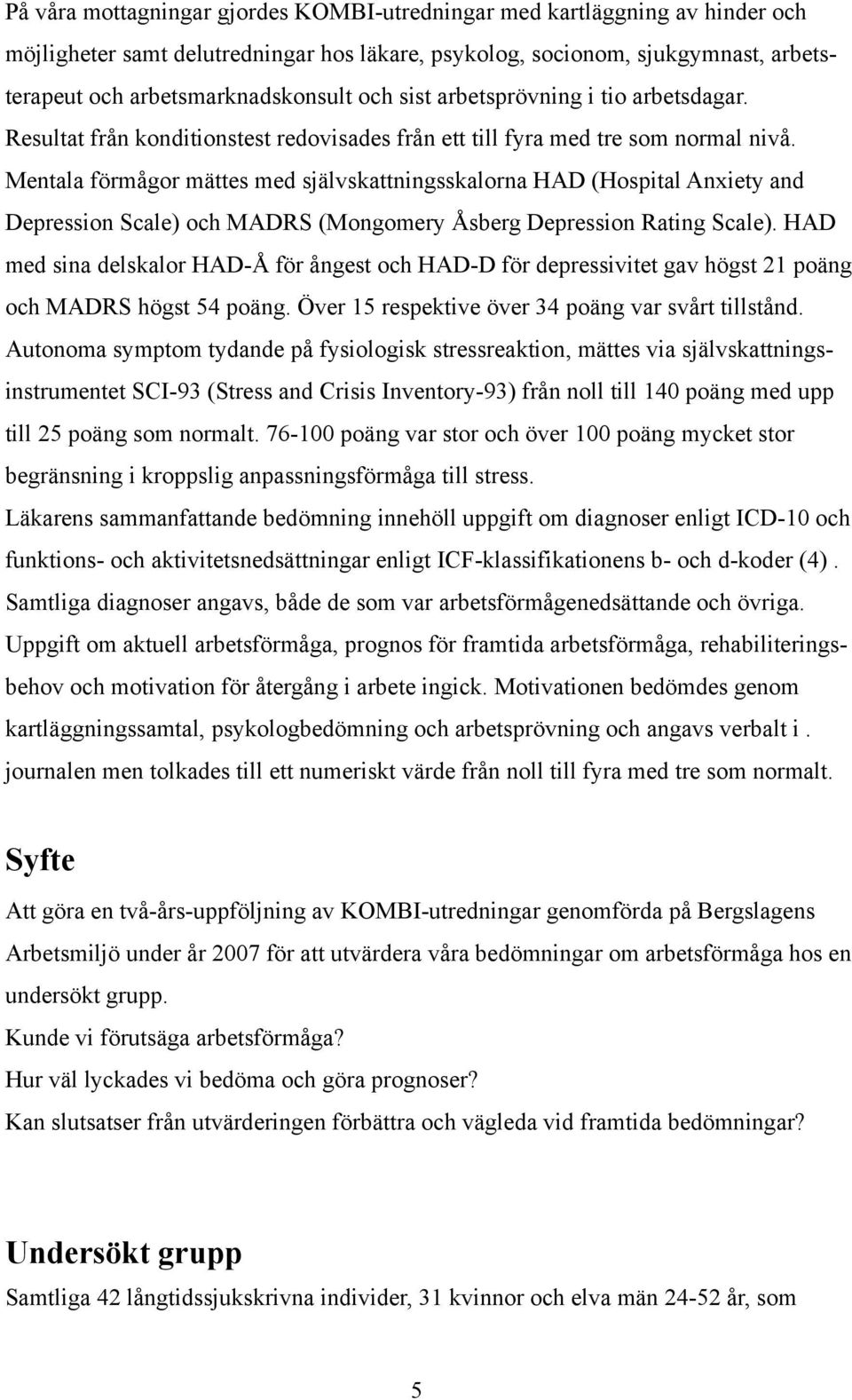 Mentala förmågor mättes med självskattningsskalorna HAD (Hospital Anxiety and Depression Scale) och MADRS (Mongomery Åsberg Depression Rating Scale).