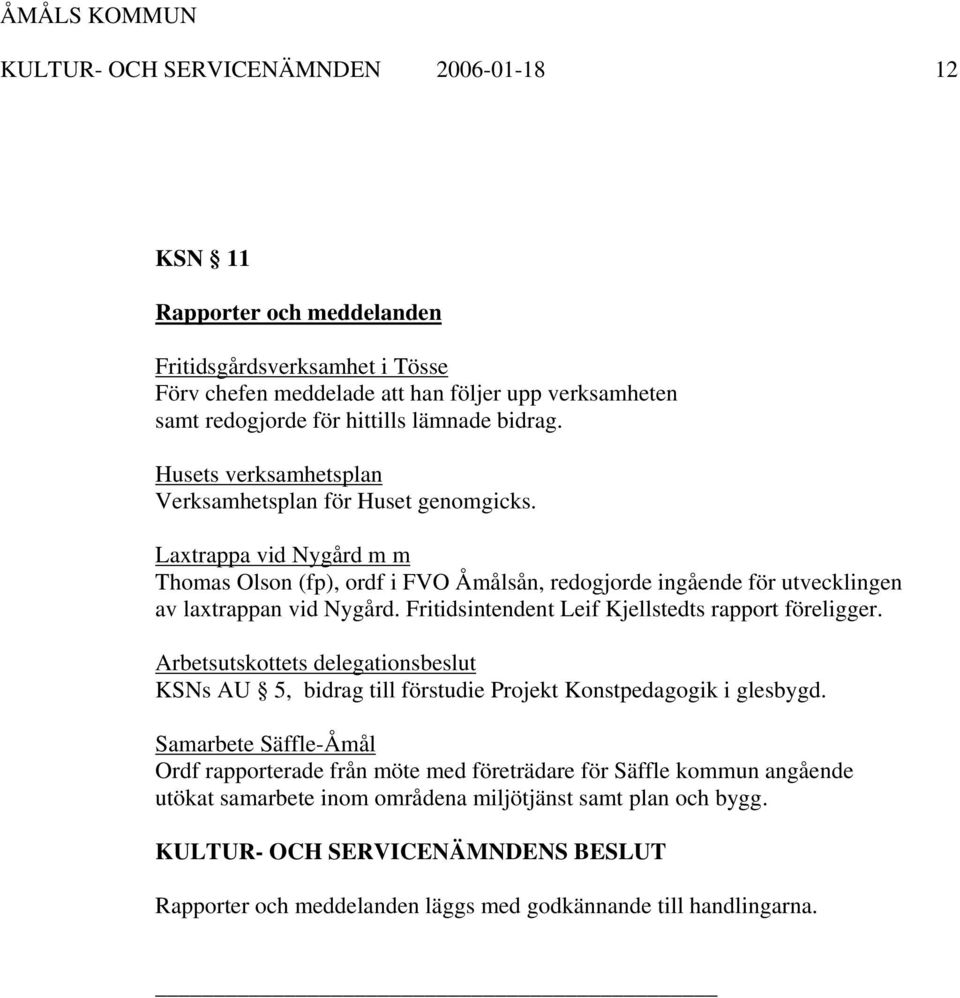 Laxtrappa vid Nygård m m Thomas Olson (fp), ordf i FVO Åmålsån, redogjorde ingående för utvecklingen av laxtrappan vid Nygård. Fritidsintendent Leif Kjellstedts rapport föreligger.