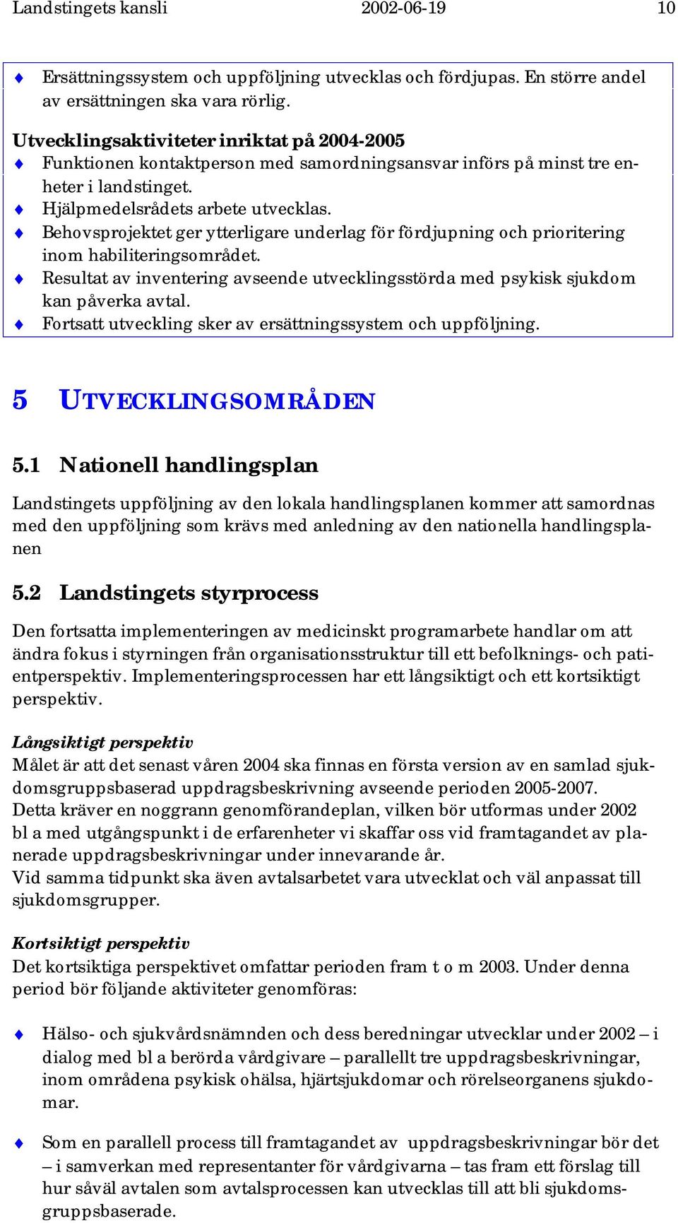 Behovsprojektet ger ytterligare underlag för fördjupning och prioritering inom habiliteringsområdet. Resultat av inventering avseende utvecklingsstörda med psykisk sjukdom kan påverka avtal.