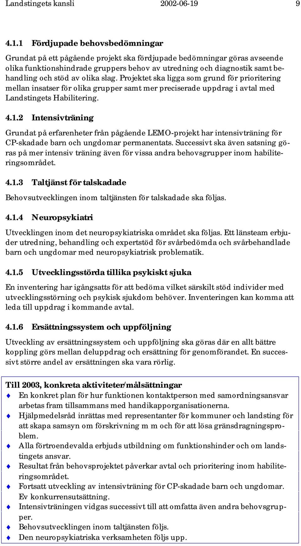 1 Fördjupade behovsbedömningar Grundat på ett pågående projekt ska fördjupade bedömningar göras avseende olika funktionshindrade gruppers behov av utredning och diagnostik samt behandling och stöd av