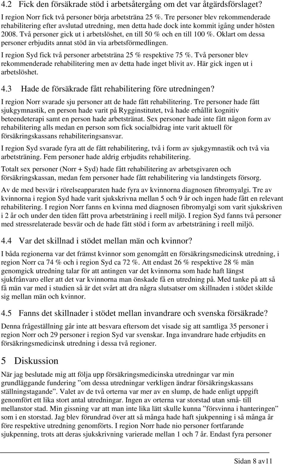 Oklart om dessa personer erbjudits annat stöd än via arbetsförmedlingen. I region Syd fick två personer arbetsträna 25 % respektive 75 %.