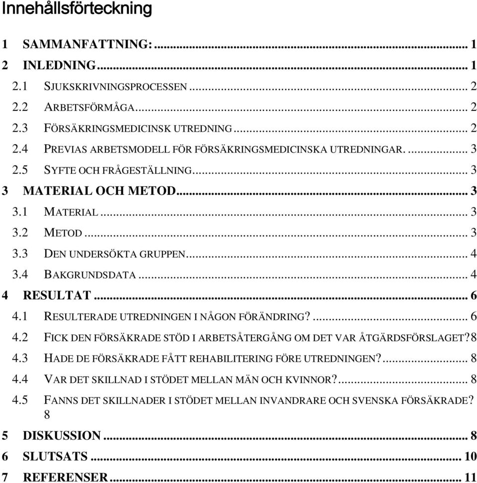 1 RESULTERADE UTREDNINGEN I NÅGON FÖRÄNDRING?... 6 4.2 FICK DEN FÖRSÄKRADE STÖD I ARBETSÅTERGÅNG OM DET VAR ÅTGÄRDSFÖRSLAGET?8 4.3 HADE DE FÖRSÄKRADE FÅTT REHABILITERING FÖRE UTREDNINGEN?... 8 4.