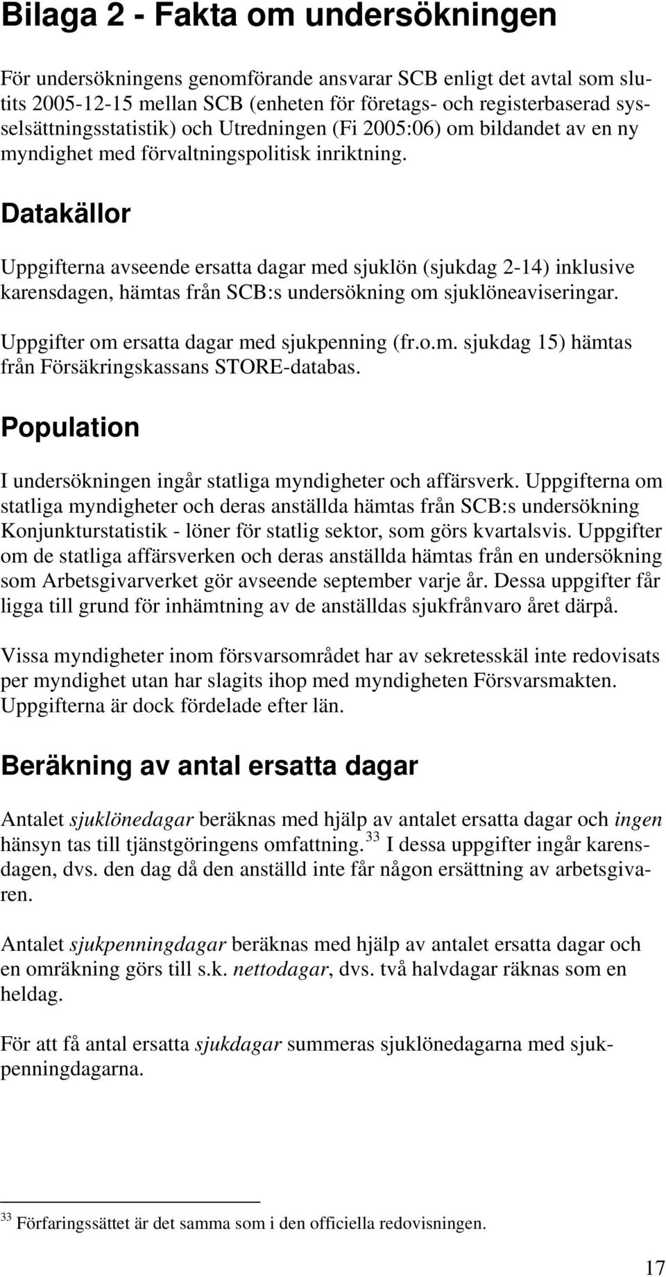 Datakällor Uppgifterna avseende ersatta dagar med sjuklön (sjukdag 2-14) inklusive karensdagen, hämtas från SCB:s undersökning om sjuklöneaviseringar. Uppgifter om ersatta dagar med sjukpenning (fr.o.m. sjukdag 15) hämtas från Försäkringskassans STORE-databas.