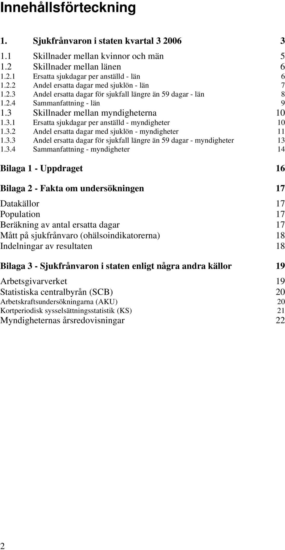 3.3 Andel ersatta dagar för sjukfall längre än 59 dagar - myndigheter 13 1.3.4 Sammanfattning - myndigheter 14 Bilaga 1 - Uppdraget 16 Bilaga 2 - Fakta om undersökningen 17 Datakällor 17 Population