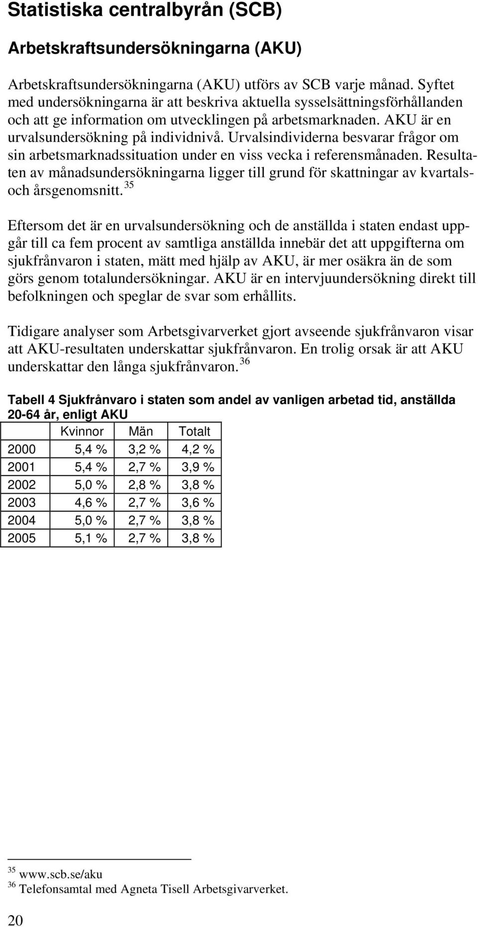 Urvalsindividerna besvarar frågor om sin arbetsmarknadssituation under en viss vecka i referensmånaden.