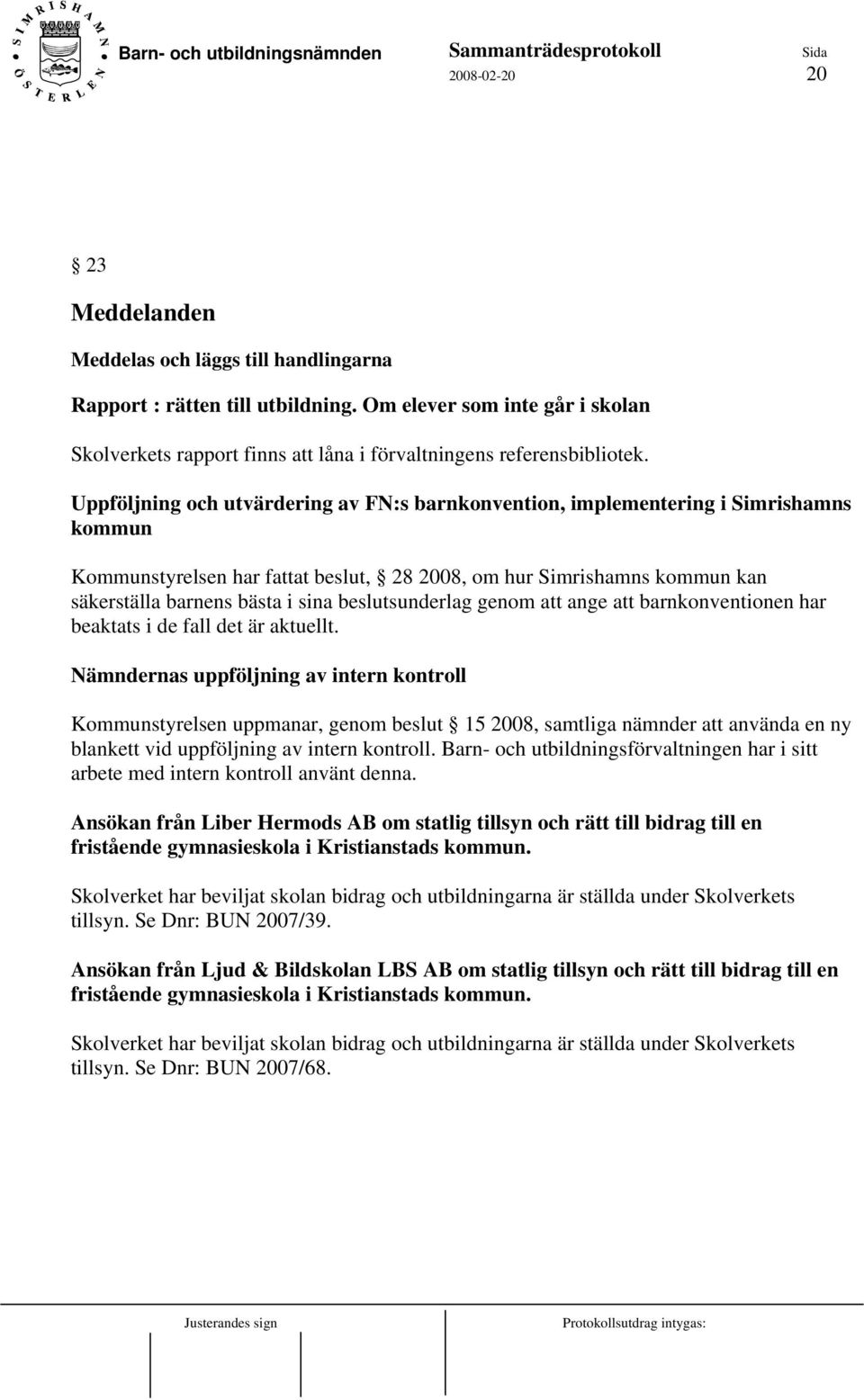 Uppföljning och utvärdering av FN:s barnkonvention, implementering i Simrishamns kommun Kommunstyrelsen har fattat beslut, 28 2008, om hur Simrishamns kommun kan säkerställa barnens bästa i sina