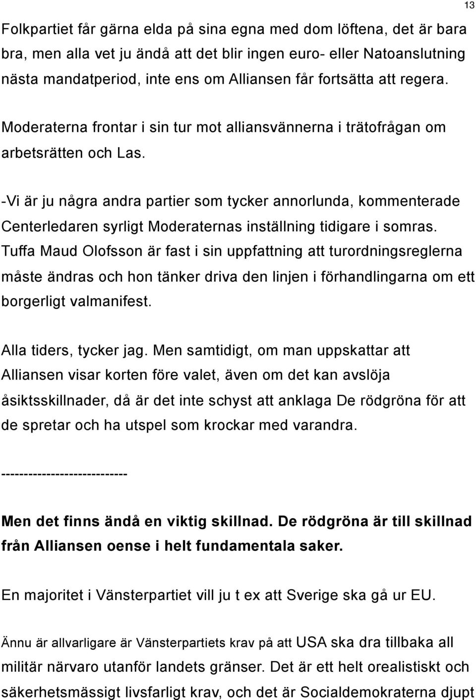 -Vi är ju några andra partier som tycker annorlunda, kommenterade Centerledaren syrligt Moderaternas inställning tidigare i somras.